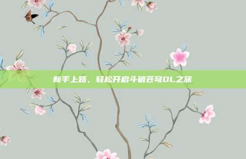 新手上路,轻松开启斗破苍穹OL之旅