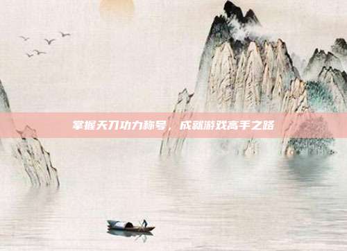 掌握天刀功力称号,成就游戏高手之路