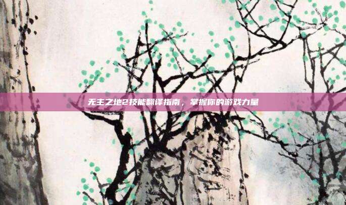 无主之地2技能翻译指南，掌握你的游戏力量