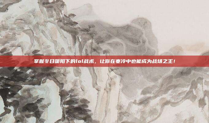 掌握冬日暖阳下的lol战术,让你在寒冷中也能成为战场之王!