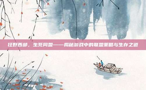 狂野西部，生死同盟——揭秘游戏中的联盟策略与生存之道