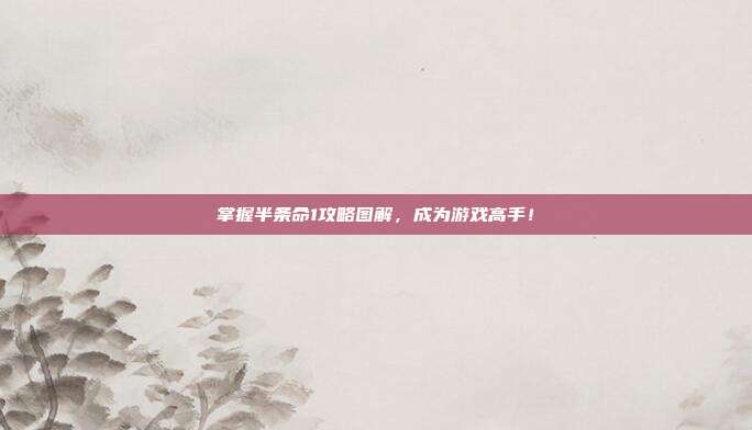 掌握半条命1攻略图解,成为游戏高手!