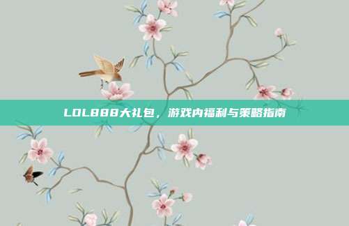LOL888大礼包,游戏内福利与策略指南
