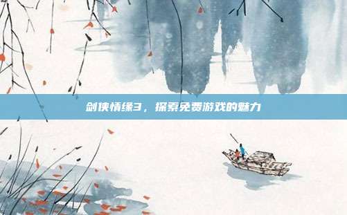 剑侠情缘3,探索免费游戏的魅力