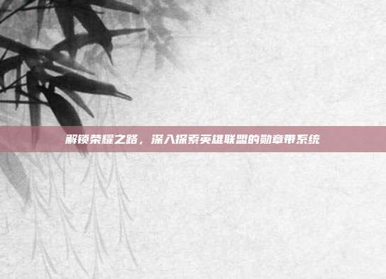 解锁荣耀之路，深入探索英雄联盟的勋章带系统