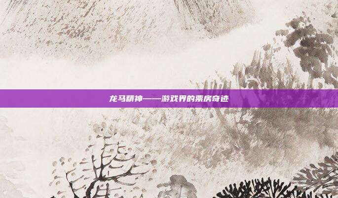 龙马精神——游戏界的票房奇迹