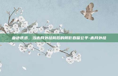 血色诱惑,当赤月外挂背后的阴影吞噬公平-赤月外挂