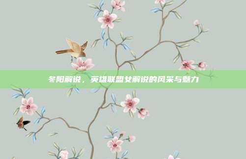 冬阳解说,英雄联盟女解说的风采与魅力
