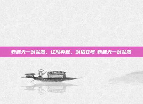 新破天一剑私服,江湖再起,剑指苍穹-新破天一剑私服