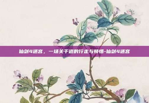 仙剑4迷宫,一场关于道的行走与顿悟-仙剑4迷宫