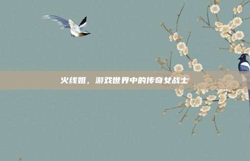 火线姐，游戏世界中的传奇女战士