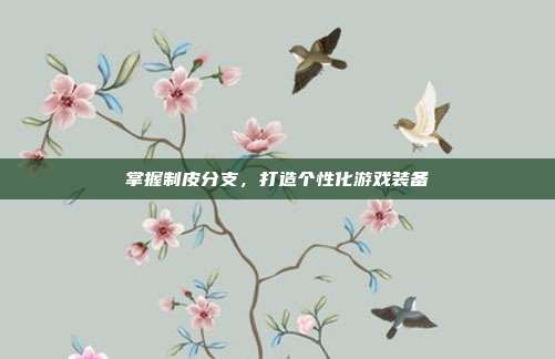 掌握制皮分支,打造个性化游戏装备