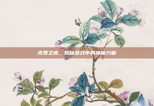 克罗之戒，揭秘游戏中的神秘力量
