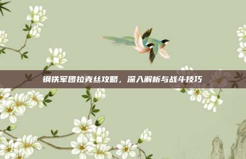 钢铁军团拉克丝攻略,深入解析与战斗技巧