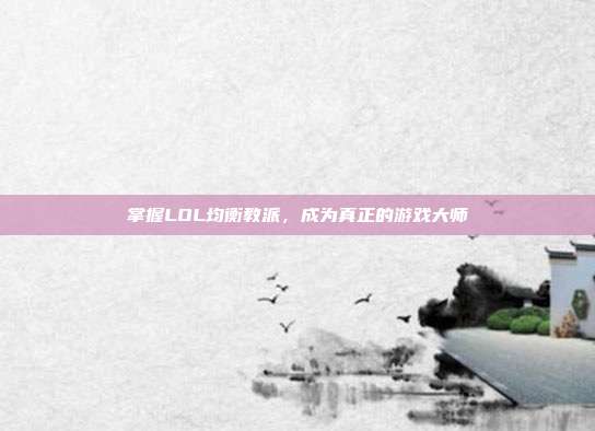 掌握LOL均衡教派,成为真正的游戏大师