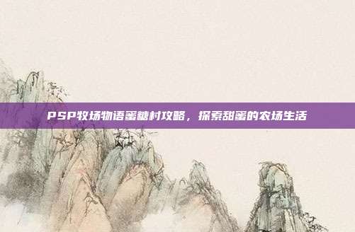 PSP牧场物语蜜糖村攻略,探索甜蜜的农场生活