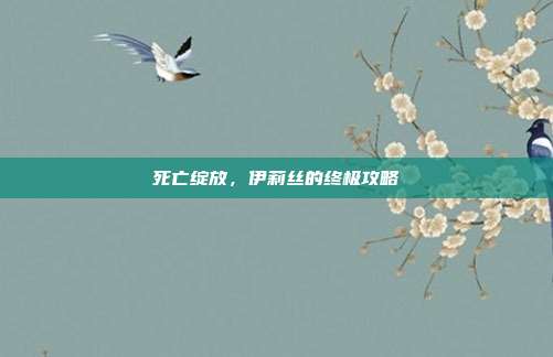 死亡绽放，伊莉丝的终极攻略