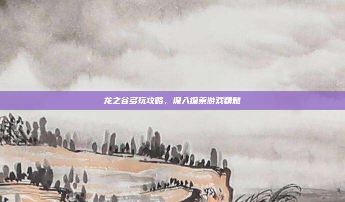 龙之谷多玩攻略,深入探索游戏精髓