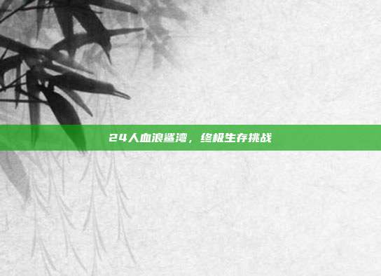 24人血浪鲨湾,终极生存挑战