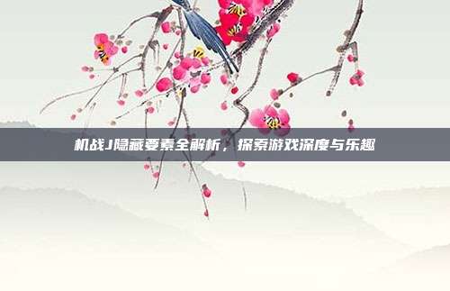 机战J隐藏要素全解析,探索游戏深度与乐趣