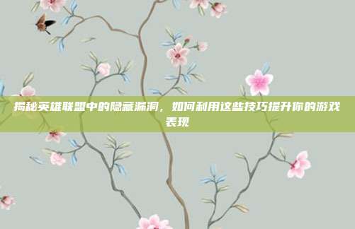 揭秘英雄联盟中的隐藏漏洞,如何利用这些技巧提升你的游戏表现