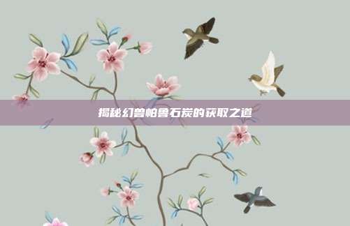揭秘幻兽帕鲁石炭的获取之道