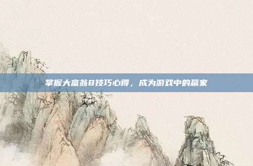 掌握大富翁8技巧心得,成为游戏中的赢家