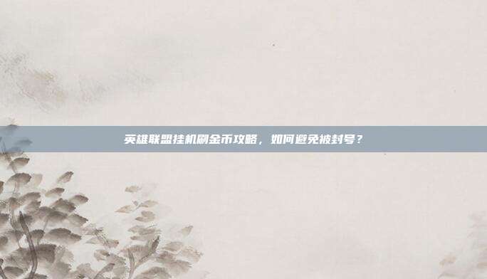 英雄联盟挂机刷金币攻略,如何避免被封号?