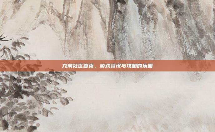 九城社区首页,游戏资讯与攻略的乐园