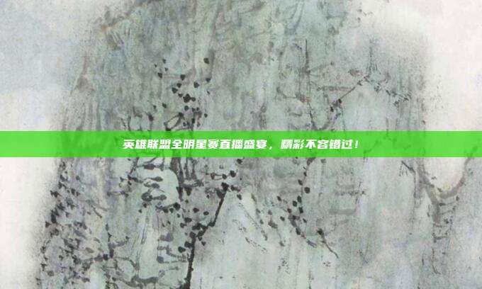 英雄联盟全明星赛直播盛宴,精彩不容错过!
