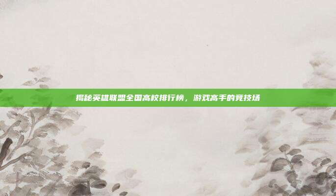揭秘英雄联盟全国高校排行榜，游戏高手的竞技场