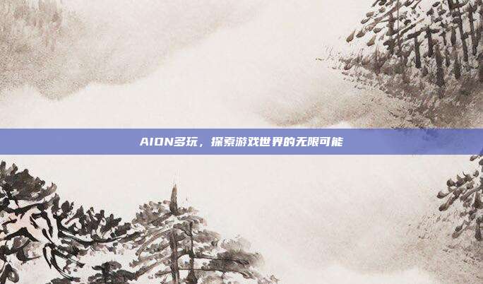AION多玩，探索游戏世界的无限可能
