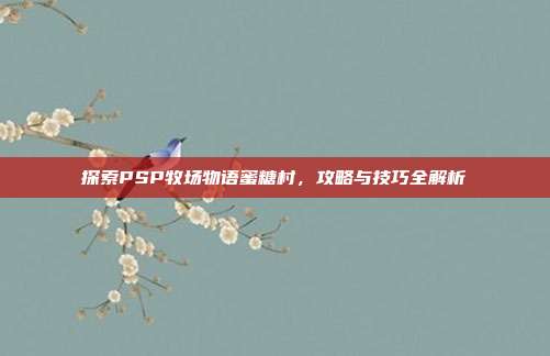 探索PSP牧场物语蜜糖村,攻略与技巧全解析