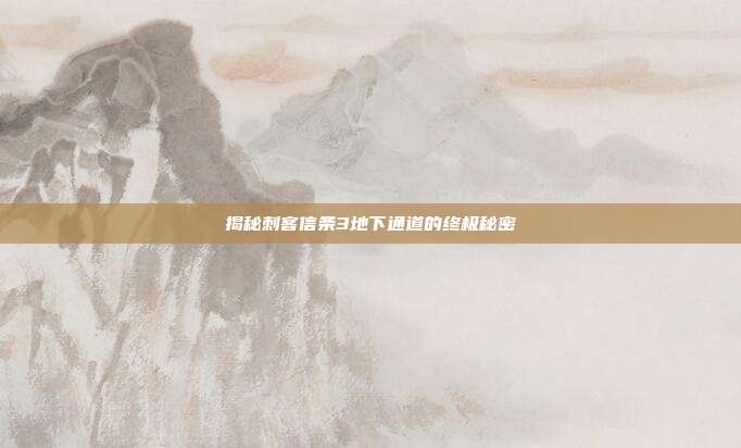 揭秘刺客信条3地下通道的终极秘密