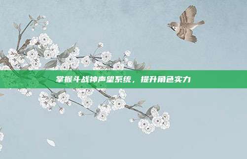 掌握斗战神声望系统,提升角色实力
