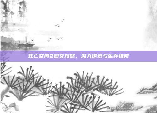 死亡空间2图文攻略,深入探索与生存指南