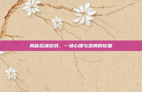 揭秘招魂游戏,一场心理与恐惧的较量