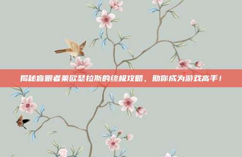 揭秘盲眼者莱欧瑟拉斯的终极攻略,助你成为游戏高手!