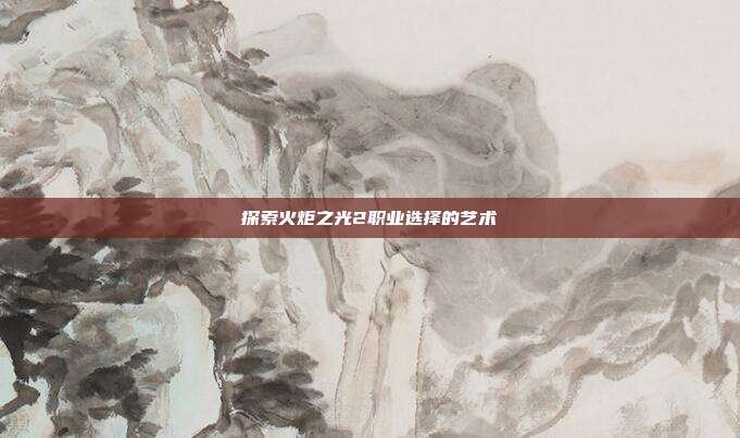 探索火炬之光2职业选择的艺术