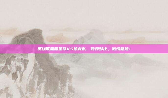 英雄联盟明星队VS体育队,跨界对决,激情碰撞!