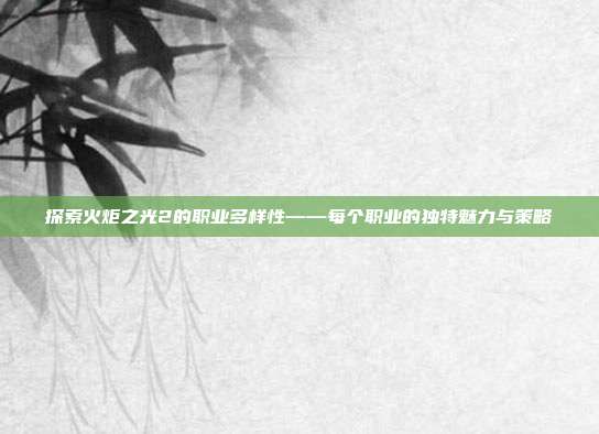 探索火炬之光2的职业多样性——每个职业的独特魅力与策略