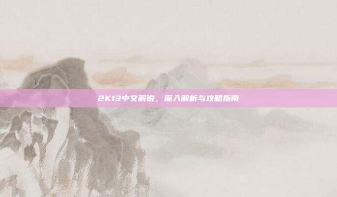2K13中文解说,深入解析与攻略指南