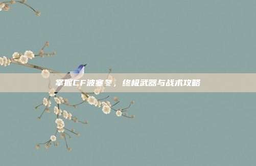 掌握CF波塞冬，终极武器与战术攻略
