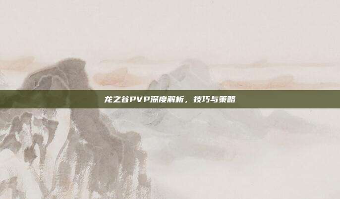 龙之谷PVP深度解析,技巧与策略