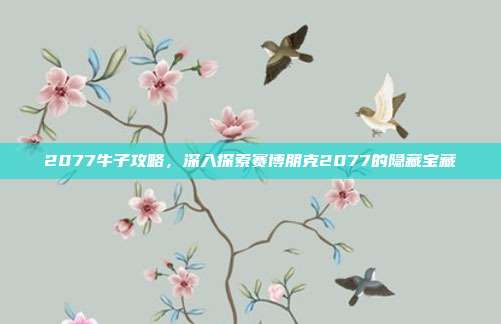 2077牛子攻略,深入探索赛博朋克2077的隐藏宝藏