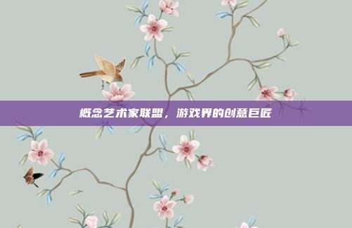 概念艺术家联盟,游戏界的创意巨匠