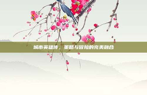 城市英雄传,策略与冒险的完美融合
