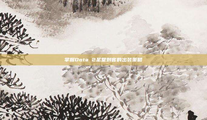 掌握Dota 2圣堂刺客的出装策略