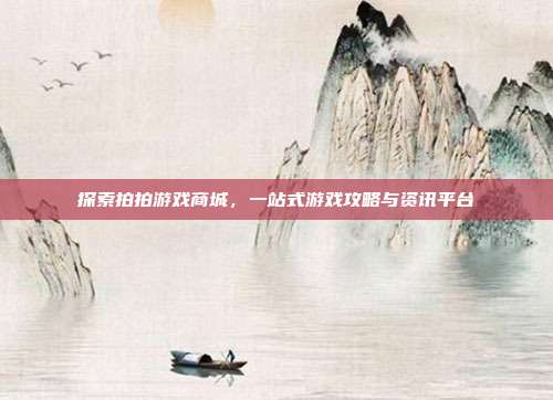 探索拍拍游戏商城，一站式游戏攻略与资讯平台
