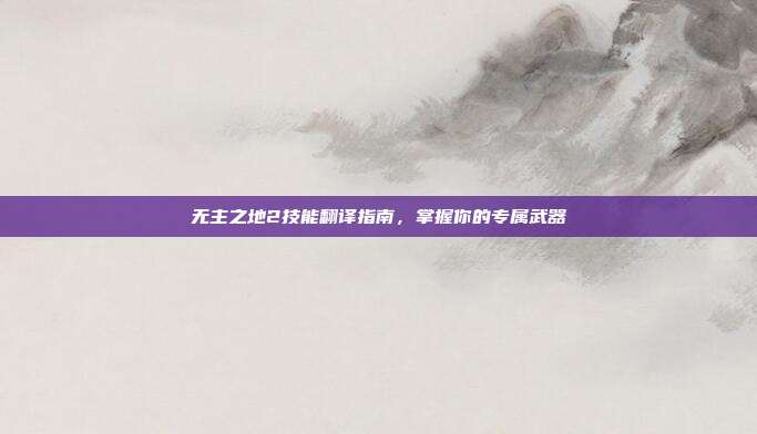 无主之地2技能翻译指南,掌握你的专属武器